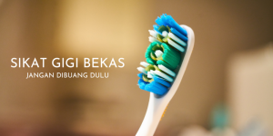 Manfaat Sikat Gigi Bekas, Jangan Langsung Dibuang Ya!