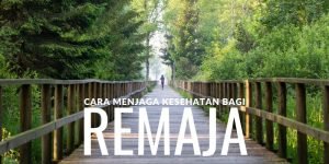 Langkah Mudah Menjaga Kesehatan Bagi Remaja, Membuat Hidup Semakin Bahagia dan Produktif