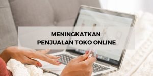 Mau Meningkatkan Penjualan Toko Online Anda? Coba Lakukan Ini!